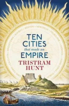 Image of Ten Cities That Made an Empire by Tristram Hunt Hardback