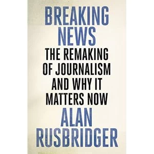 Image of Breaking News The Remaking of Journalism and Why It Matters Now Hardback 2018
