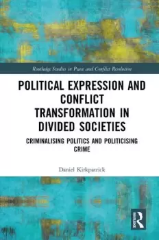 Image of Political Expression and Conflict Transformation in Divided SocietiesCriminalising Politics and Politicising Crime
