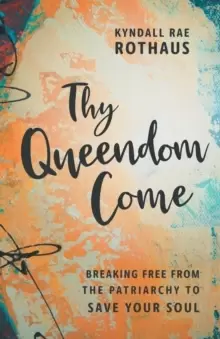 Image of Thy Queendom Come : Breaking Free from the Patriarchy to Save Your Soul