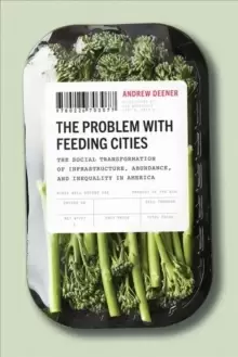 Image of The Problem with Feeding Cities : The Social Transformation of Infrastructure, Abundance, and Inequality in America