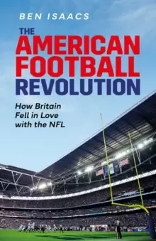 Image of The American Football Revolution : How Britain Fell in Love with the NFL