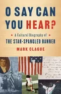 Image of o say can you hear a cultural biography of the star spangled banner