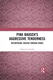 Image of Pina Bausch's Aggressive Tenderness Repurposing Theater through Dance