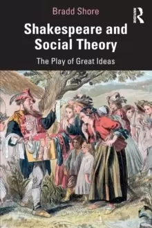 Image of Shakespeare and Social Theory : The Play of Great Ideas