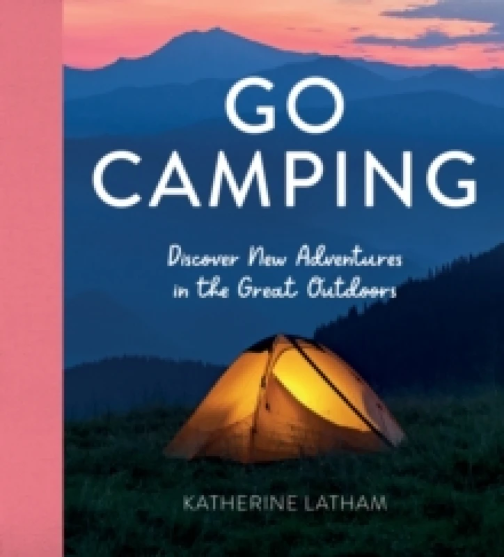 Image of Go Camping : Discover New Adventures in the Great Outdoors, Featuring Recipes, Activities, Travel Inspiration, Tent Hacks, Bushcraft Basics, Foraging