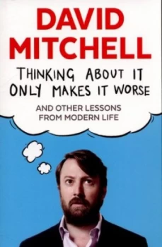 Image of Thinking about It Only Makes It Worse and Other Lessons from Modern Life by David Mitchell Paperback