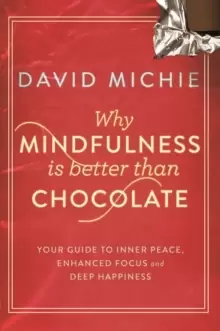 Image of Why Mindfulness is Better Than Chocolate : Your guide to inner peace, enhanced focus and deep happiness