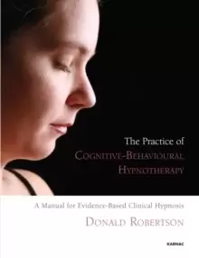 Image of The Practice of Cognitive-Behavioural Hypnotherapy : A Manual for Evidence-Based Clinical Hypnosis