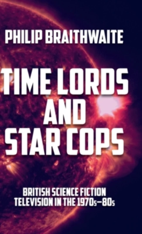 Image of Time Lords and Star Cops : British Science Fiction Television in the 1970s80s Hardback