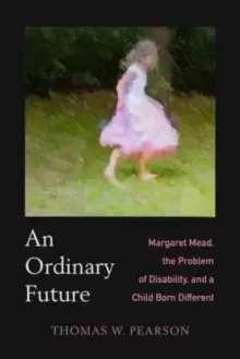Image of An Ordinary Future : Margaret Mead, the Problem of Disability, and a Child Born Different