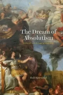 Image of The Dream of Absolutism : Louis XIV and the Logic of Modernity