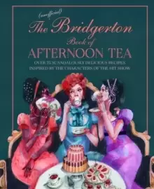 Image of The Unofficial Bridgerton Book of Afternoon Tea : Over 75 Scandalously Delicious Recipes Inspired by the Characters of the Hit Show