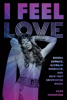 Image of I Feel Love : Donna Summer, Giorgio Moroder, and How They Reinvented Music