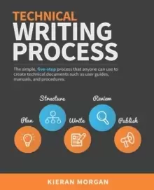 Image of Technical Writing Process : The simple, five-step guide that anyone can use to create technical documents such as user guides, manuals, and procedures