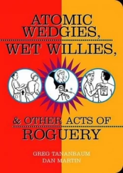 Image of Atomic Wedgies Wet Willies and Other Acts of Roguery by Greg Tananbaum Book