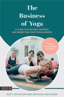 Image of The Business of Yoga : A Guide to Starting, Growing and Marketing Your Yoga Business