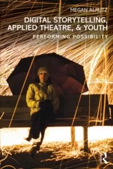 Image of Digital Storytelling, Applied Theatre, & Youth : Performing Possibility