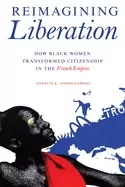 Image of reimagining liberation how Black women transformed citizenship in the frenc