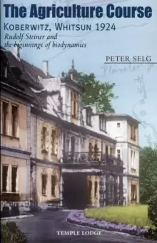 Image of The Agriculture Course, Koberwitz, Whitsun 1924 : Rudolf Steiner and the Beginnings of Biodynamics