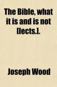 Image of Bible What It Is and Is Not lects. by Joseph Wood Paperback