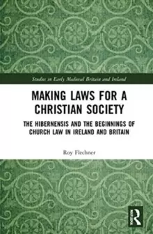 Image of Making Laws for a Christian Society : The Hibernensis and the Beginnings of Church Law in Ireland and Britain