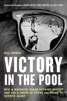 Image of Victory in the Pool : How a Maverick Coach Upended Society and LED a Group of Young Swimmers to Olympic Glory