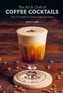 Image of The Art & Craft of Coffee Cocktails : Over 75 Recipes for Mixing Coffee and Liquor