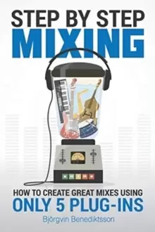 Image of Step By Step Mixing : How to Create Great Mixes Using Only 5 Plug-ins