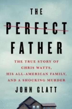 Image of perfect father the true story of chris watts his all american family and a