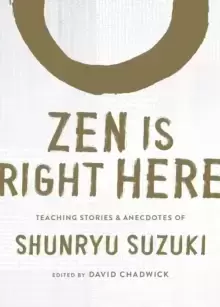Image of Zen Is Right Here : Teaching Stories and Anecdotes of Shunryu Suzuki, Author of "Zen Mind, Beginner's Mind"