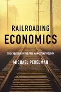 Image of railroading economics the creation of the free market mythology