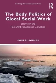 Image of The Body Politics of Glocal Social Work : Essays on the Post-Anthropocentric Condition