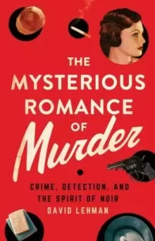 Image of The Mysterious Romance of Murder : Crime, Detection, and the Spirit of Noir