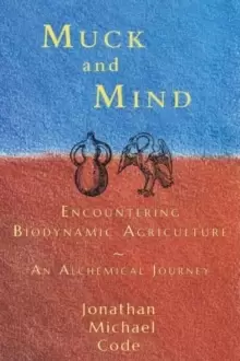 Image of Muck and Mind : Encountering Biodynamic Agriculture: An Alchemical Journey