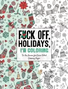Image of Fuck Off, Holidays, I'm Coloring : 'Tis the Season for Curse-Filled Coloring Pages