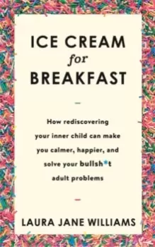 Image of Ice Cream for Breakfast : How rediscovering your inner child can make you calmer, happier, and solve your bullsh*t adult problems