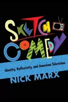 Image of Sketch Comedy : Identity, Reflexivity, and American Television