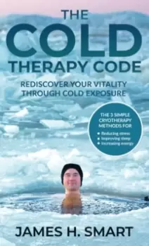 Image of The Cold Therapy Code : Rediscover Your Vitality Through Cold Exposure - The 3 Simple Cryotherapy Methods for Reducing Stress, Improving Sleep, and In