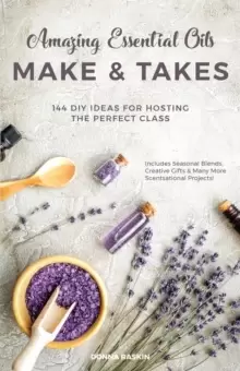 Image of Amazing Essential Oils Make And Takes : 144 DIY Ideas for Hosting the Perfect Class