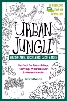 Image of Urban Jungle - Houseplants, Succulents, Cacti & More : Perfect for Embroidery, Painting, Wearable Art & General Crafts