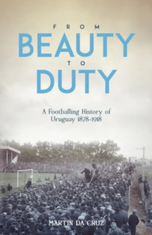 Image of From Beauty to Duty : A Footballing History of Uruguay, 1878-1917 Hardback