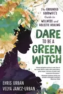 Image of dare to be a green witch the grounded goodwifes guide to wellness and holis