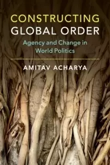 Image of Constructing Global Order : Agency and Change in World Politics