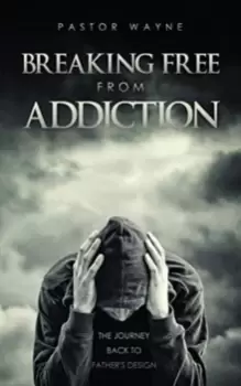 Image of Breaking Free from Addiction : The Journey Back to Father's Design