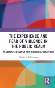 Image of The Experience and Fear of Violence in the Public Realm : Hegemonic Ideology and Individual Behaviour