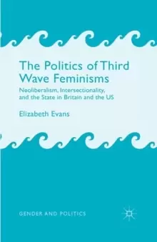 Image of The Politics of Third Wave Feminisms : Neoliberalism, Intersectionality, and the State in Britain and the US