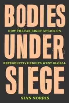 Image of Bodies Under Siege : How the Far-Right Attack on Reproductive Rights Went Global