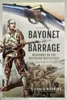 Image of Bayonet to Barrage : Weaponry on the Victorian Battlefield