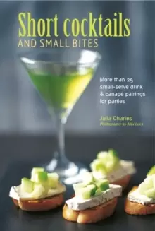 Image of Short Cocktails & Small Bites : More Than 25 Small-Serve Drink & Canape Pairings for Parties